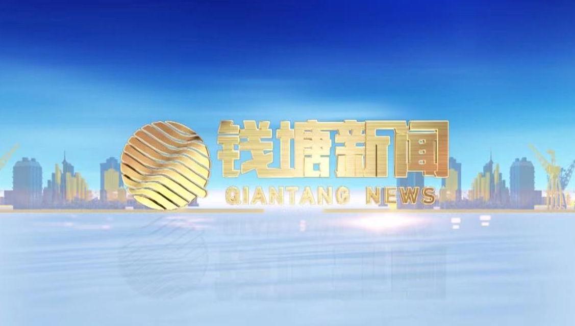 钱塘新闻丨钱塘（新）区一周新闻速览